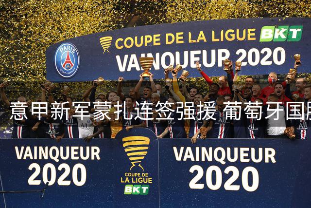 意甲新军蒙扎连签强援 葡萄牙国脚级边卫加盟在即